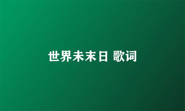 世界未末日 歌词