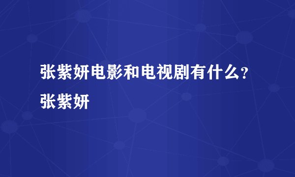 张紫妍电影和电视剧有什么？张紫妍