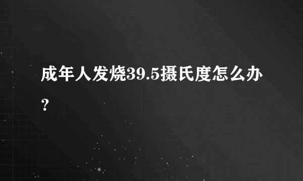 成年人发烧39.5摄氏度怎么办？