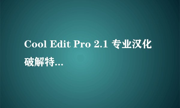 Cool Edit Pro 2.1 专业汉化破解特别版&文字详细教程