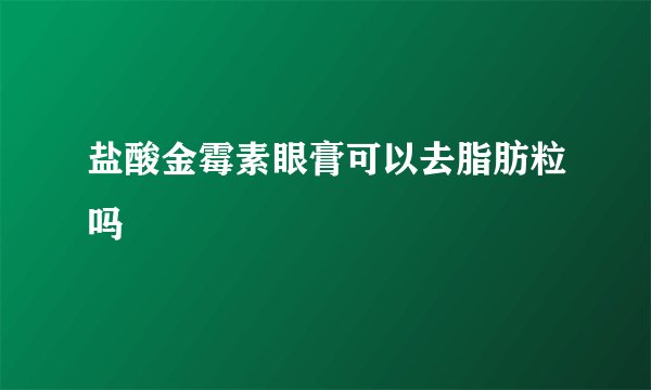 盐酸金霉素眼膏可以去脂肪粒吗