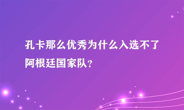 孔卡那么优秀为什么入选不了阿根廷国家队?