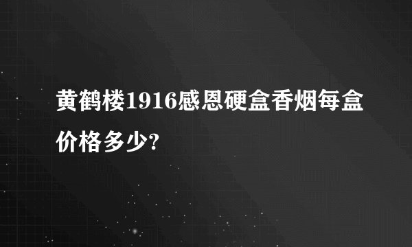 黄鹤楼1916感恩硬盒香烟每盒价格多少?