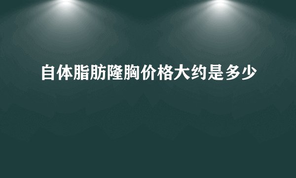 自体脂肪隆胸价格大约是多少