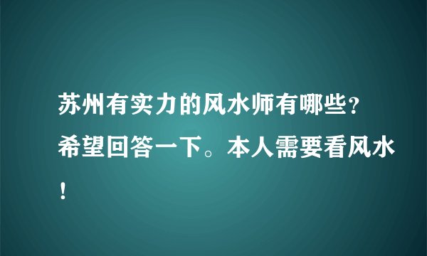 苏州有实力的风水师有哪些？希望回答一下。本人需要看风水！