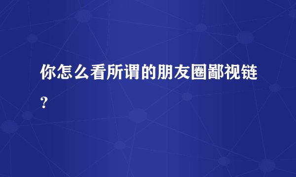 你怎么看所谓的朋友圈鄙视链？