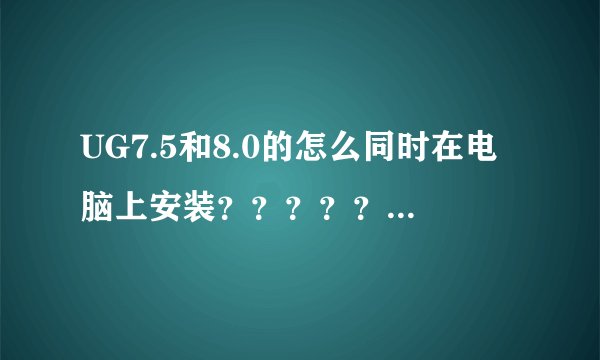 UG7.5和8.0的怎么同时在电脑上安装?????求详细教程