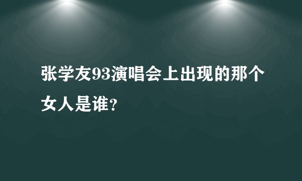 张学友93演唱会上出现的那个女人是谁？