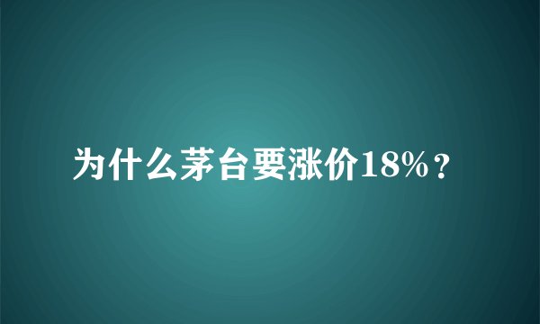 为什么茅台要涨价18%?