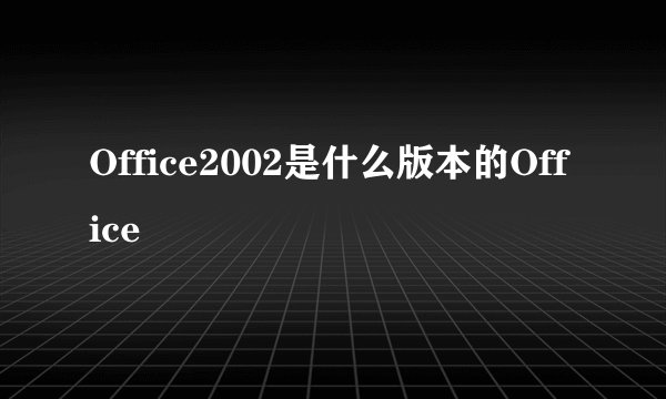 Office2002是什么版本的Office