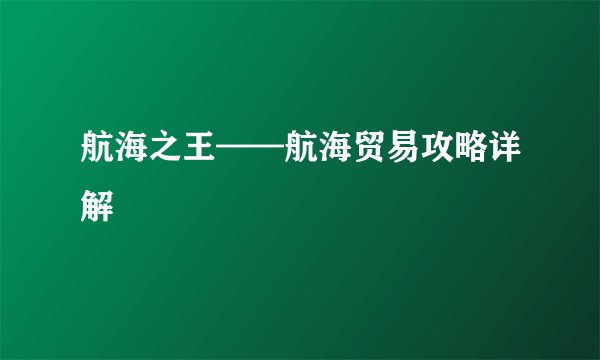 航海之王——航海贸易攻略详解