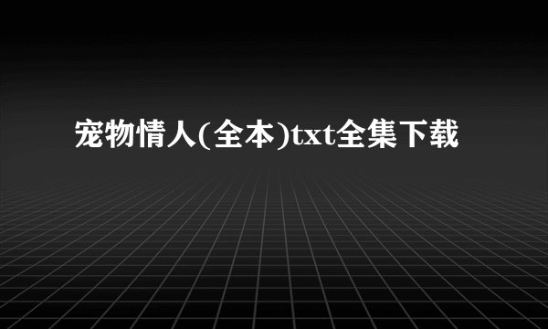 宠物情人(全本)txt全集下载