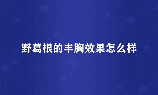 野葛根的丰胸效果怎么样