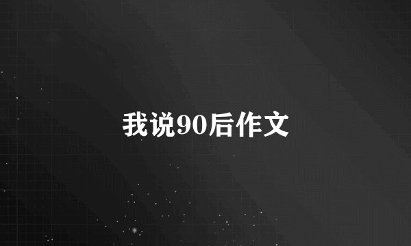 我说90后作文