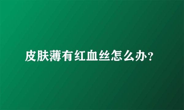 皮肤薄有红血丝怎么办？