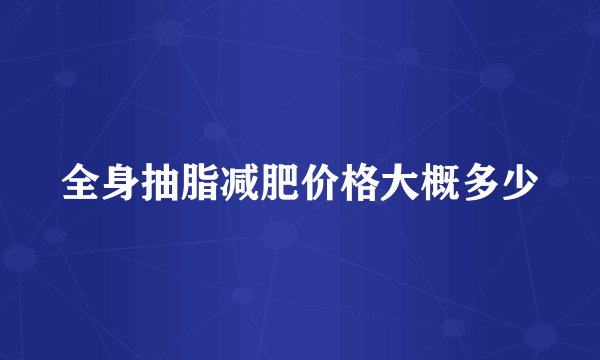 全身抽脂减肥价格大概多少