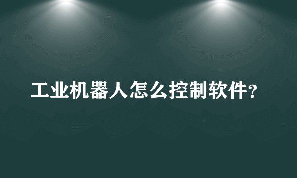 工业机器人怎么控制软件？