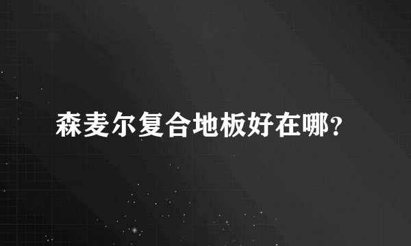 森麦尔复合地板好在哪？
