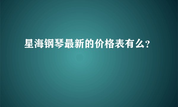 星海钢琴最新的价格表有么？