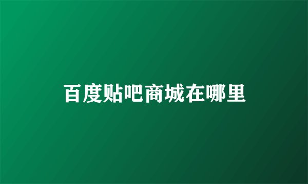 百度贴吧商城在哪里