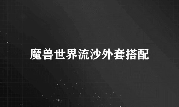 魔兽世界流沙外套搭配