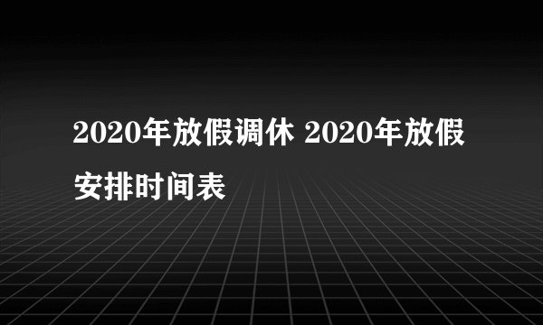 2020年放假调休 2020年放假安排时间表