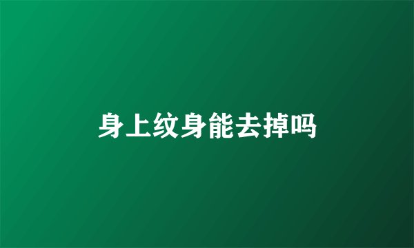 身上纹身能去掉吗