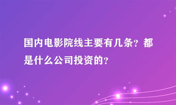 国内电影院线主要有几条?都是什么公司投资的?