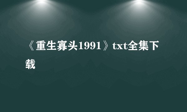 《重生寡头1991》txt全集下载