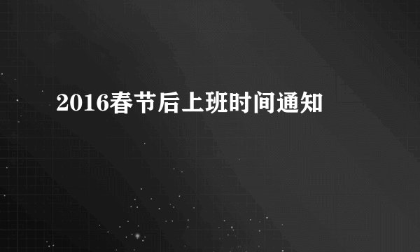 2016春节后上班时间通知