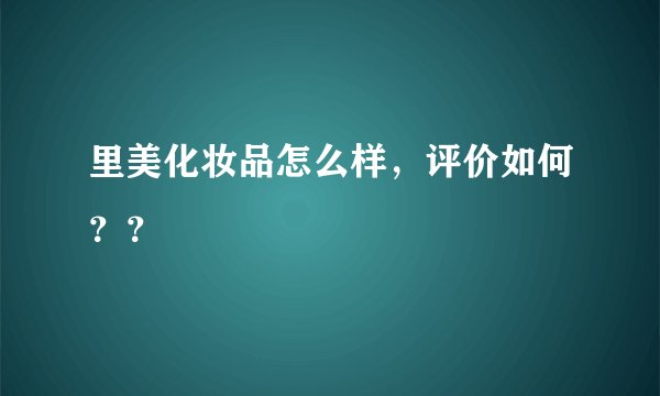 里美化妆品怎么样,评价如何??