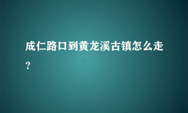 成仁路口到黄龙溪古镇怎么走？