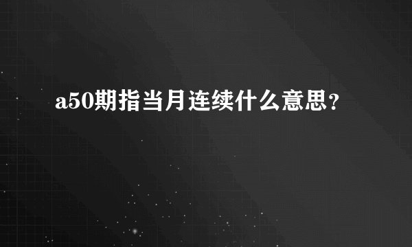 a50期指当月连续什么意思？