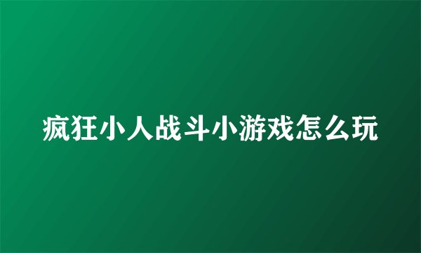 疯狂小人战斗小游戏怎么玩