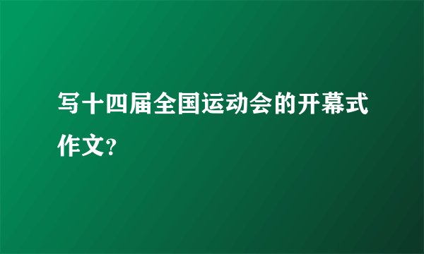 写十四届全国运动会的开幕式作文？
