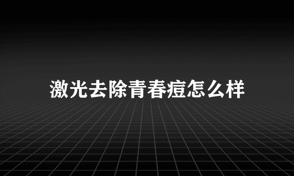 激光去除青春痘怎么样