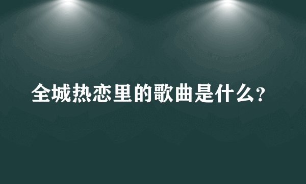 全城热恋里的歌曲是什么？