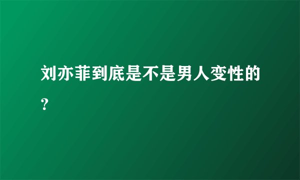 刘亦菲到底是不是男人变性的？