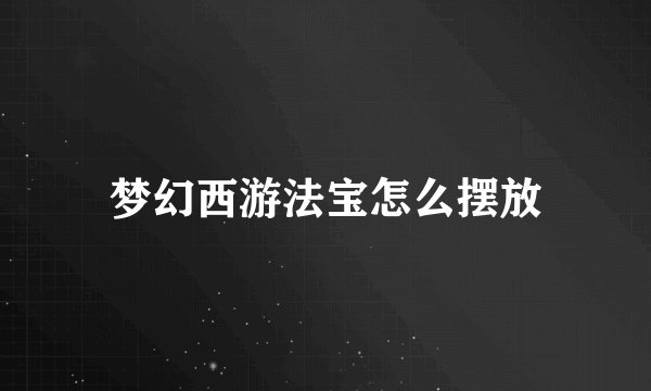 梦幻西游法宝怎么摆放