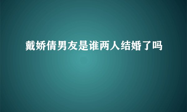 戴娇倩男友是谁两人结婚了吗