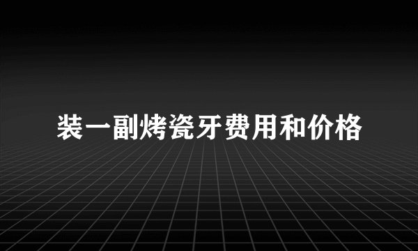 装一副烤瓷牙费用和价格