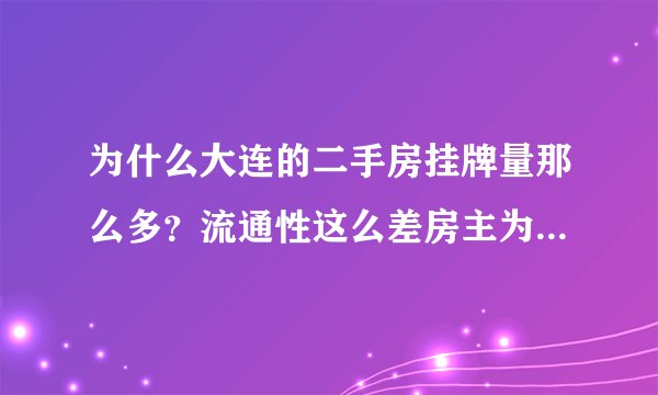 为什么大连的二手房挂牌量那么多？流通性这么差房主为什么不降价？