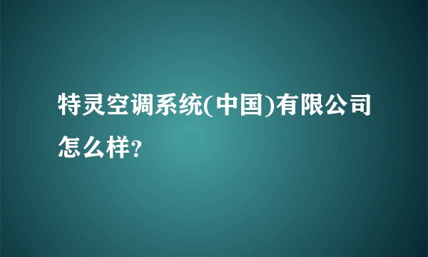 特灵空调系统(中国)有限公司怎么样？