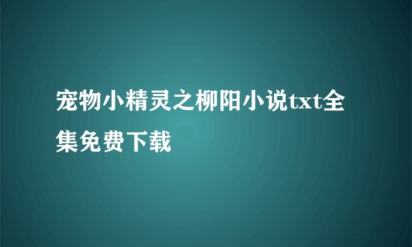 宠物小精灵之柳阳小说txt全集免费下载