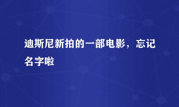 迪斯尼新拍的一部电影,忘记名字啦