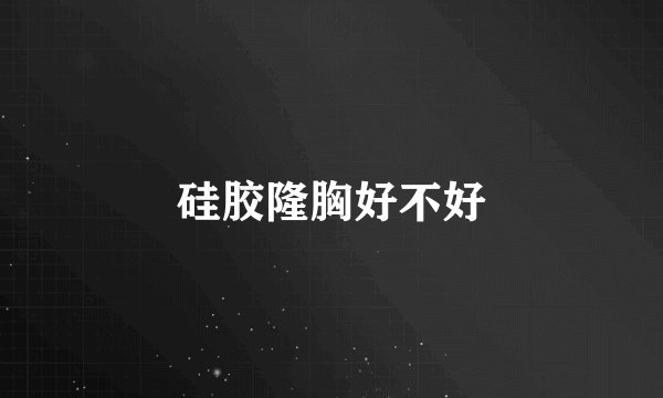 硅胶隆胸好不好