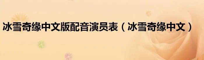 冰雪奇缘中文版配音演员表（冰雪奇缘中文）
