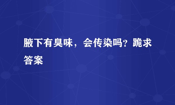 腋下有臭味，会传染吗？跪求答案