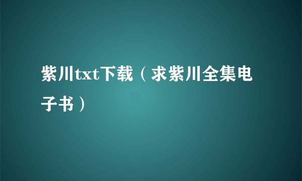 紫川txt下载（求紫川全集电子书）