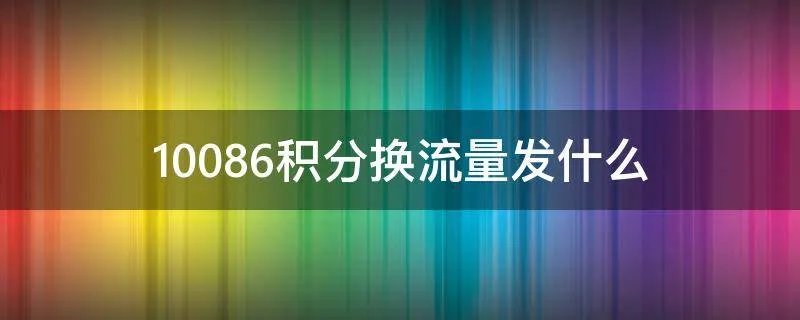 10086积分换流量发什么